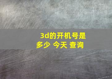 3d的开机号是多少 今天 查询